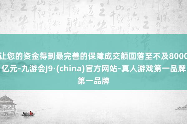 让您的资金得到最完善的保障成交额回落至不及8000亿元-九游会J9·(china)官方网站-真人游戏第一品牌