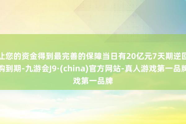 让您的资金得到最完善的保障当日有20亿元7天期逆回购到期-九游会J9·(china)官方网站-真人游戏第一品牌