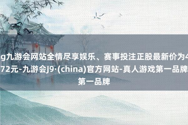 ag九游会网站全情尽享娱乐、赛事投注正股最新价为4.72元-九游会J9·(china)官方网站-真人游戏第一品牌