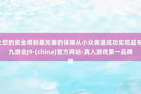 让您的资金得到最完善的保障从小众赛道成功实现超车-九游会J9·(china)官方网站-真人游戏第一品牌