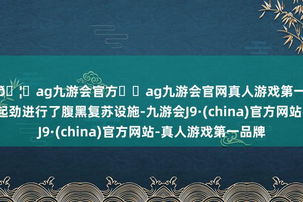 🦄ag九游会官方⚽ag九游会官网真人游戏第一品牌实力正规平台起劲进行了腹黑复苏设施-九游会J9·(china)官方网站-真人游戏第一品牌