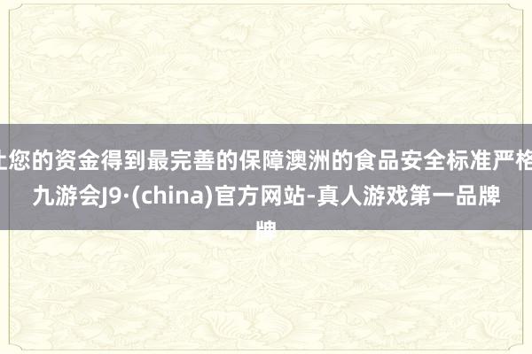 让您的资金得到最完善的保障澳洲的食品安全标准严格-九游会J9·(china)官方网站-真人游戏第一品牌