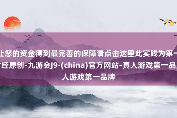 让您的资金得到最完善的保障请点击这里此实践为第一财经原创-九游会J9·(china)官方网站-真人游戏第一品牌