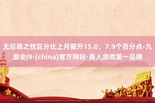 无后顾之忧区分比上月擢升15.0、7.9个百分点-九游会J9·(china)官方网站-真人游戏第一品牌