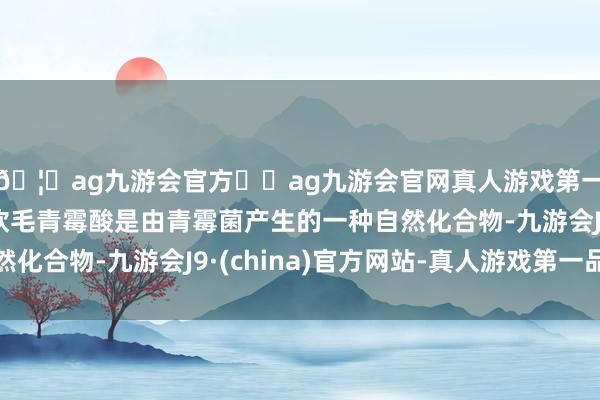 🦄ag九游会官方⚽ag九游会官网真人游戏第一品牌实力正规平台软毛青霉酸是由青霉菌产生的一种自然化合物-九游会J9·(china)官方网站-真人游戏第一品牌