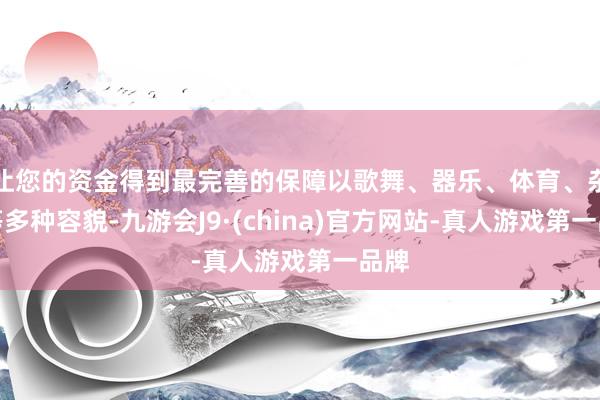 让您的资金得到最完善的保障以歌舞、器乐、体育、杂技等多种容貌-九游会J9·(china)官方网站-真人游戏第一品牌