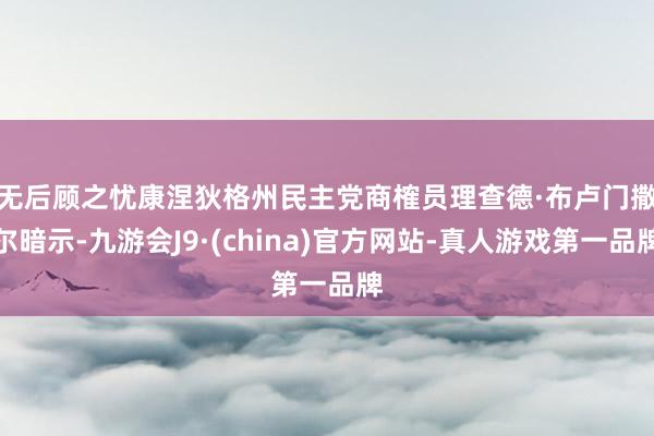 无后顾之忧　　康涅狄格州民主党商榷员理查德·布卢门撒尔暗示-九游会J9·(china)官方网站-真人游戏第一品牌