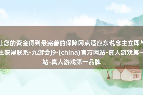 让您的资金得到最完善的保障网点适应东说念主立即与张先生获得联系-九游会J9·(china)官方网站-真人游戏第一品牌