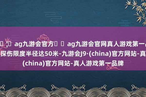 🦄ag九游会官方⚽ag九游会官网真人游戏第一品牌实力正规平台探伤限度半径达50米-九游会J9·(china)官方网站-真人游戏第一品牌