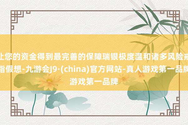 让您的资金得到最完善的保障瑞银极度温和诸多风险戒指假想-九游会J9·(china)官方网站-真人游戏第一品牌