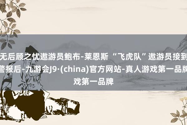 无后顾之忧遨游员鲍布-莱恩斯 “飞虎队”遨游员接到警报后-九游会J9·(china)官方网站-真人游戏第一品牌