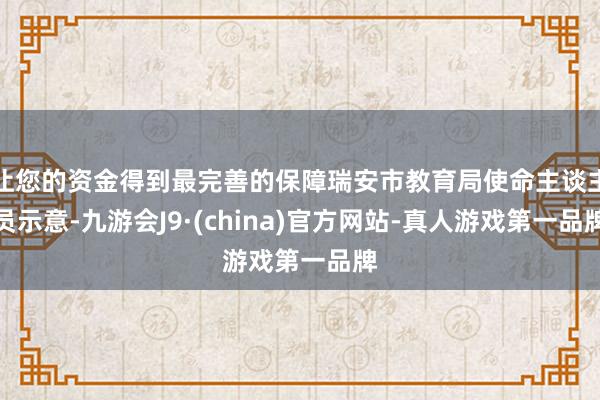 让您的资金得到最完善的保障瑞安市教育局使命主谈主员示意-九游会J9·(china)官方网站-真人游戏第一品牌