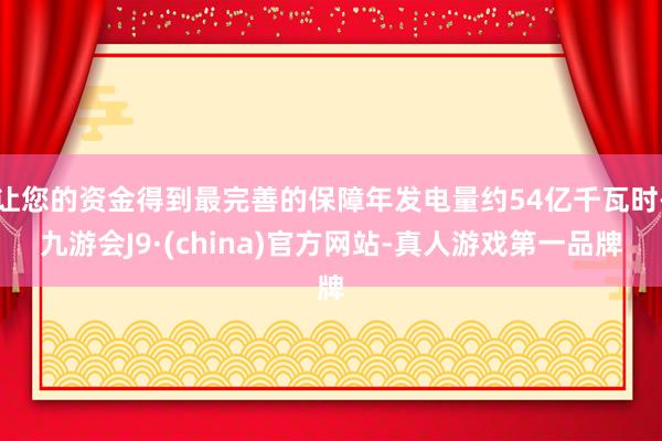 让您的资金得到最完善的保障年发电量约54亿千瓦时-九游会J9·(china)官方网站-真人游戏第一品牌