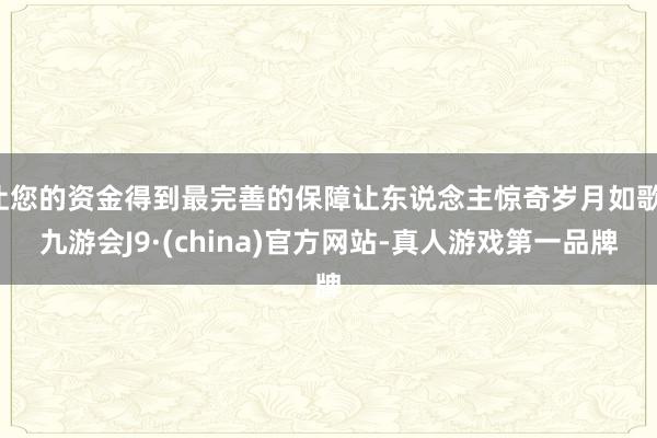 让您的资金得到最完善的保障让东说念主惊奇岁月如歌-九游会J9·(china)官方网站-真人游戏第一品牌