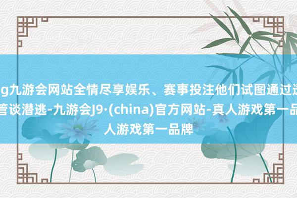 ag九游会网站全情尽享娱乐、赛事投注他们试图通过透风管谈潜逃-九游会J9·(china)官方网站-真人游戏第一品牌