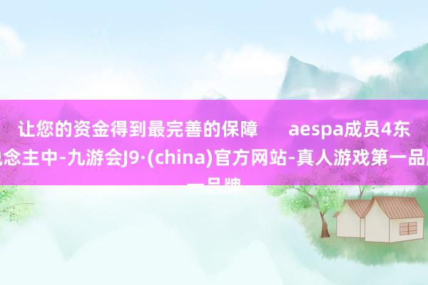 让您的资金得到最完善的保障      aespa成员4东说念主中-九游会J9·(china)官方网站-真人游戏第一品牌