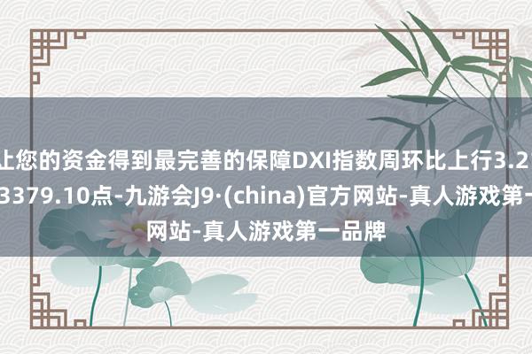 让您的资金得到最完善的保障DXI指数周环比上行3.21%至43379.10点-九游会J9·(china)官方网站-真人游戏第一品牌