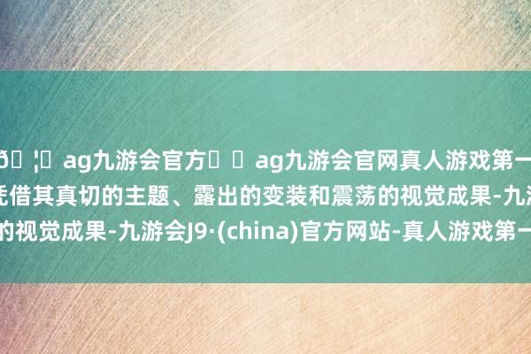 🦄ag九游会官方⚽ag九游会官网真人游戏第一品牌实力正规平台凭借其真切的主题、露出的变装和震荡的视觉成果-九游会J9·(china)官方网站-真人游戏第一品牌