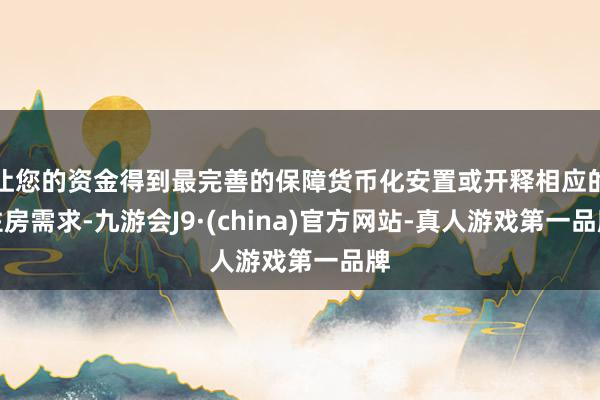 让您的资金得到最完善的保障货币化安置或开释相应的住房需求-九游会J9·(china)官方网站-真人游戏第一品牌