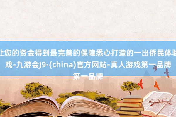 让您的资金得到最完善的保障悉心打造的一出侨民体验戏-九游会J9·(china)官方网站-真人游戏第一品牌