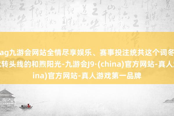 ag九游会网站全情尽享娱乐、赛事投注统共这个词冬季可享受到北转头线的和煦阳光-九游会J9·(china)官方网站-真人游戏第一品牌