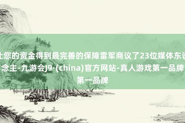 让您的资金得到最完善的保障雷军商议了23位媒体东说念主-九游会J9·(china)官方网站-真人游戏第一品牌