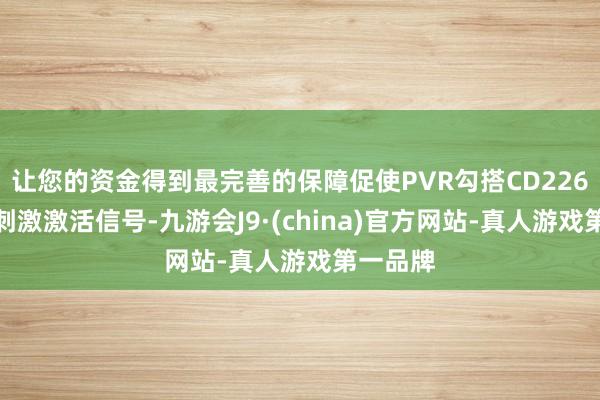 让您的资金得到最完善的保障促使PVR勾搭CD226产生共刺激激活信号-九游会J9·(china)官方网站-真人游戏第一品牌