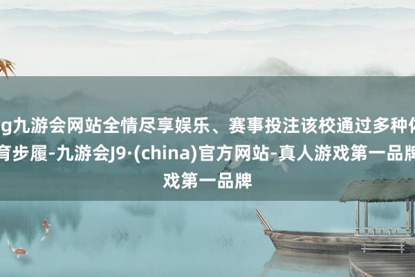 ag九游会网站全情尽享娱乐、赛事投注该校通过多种体育步履-九游会J9·(china)官方网站-真人游戏第一品牌