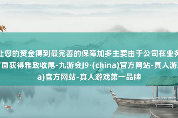 让您的资金得到最完善的保障加多主要由于公司在业务市集拓展方面获得雅致收尾-九游会J9·(china)官方网站-真人游戏第一品牌