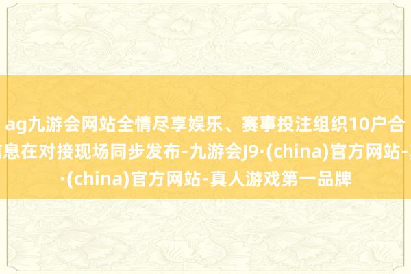 ag九游会网站全情尽享娱乐、赛事投注组织10户合肥要点企业用工信息在对接现场同步发布-九游会J9·(china)官方网站-真人游戏第一品牌