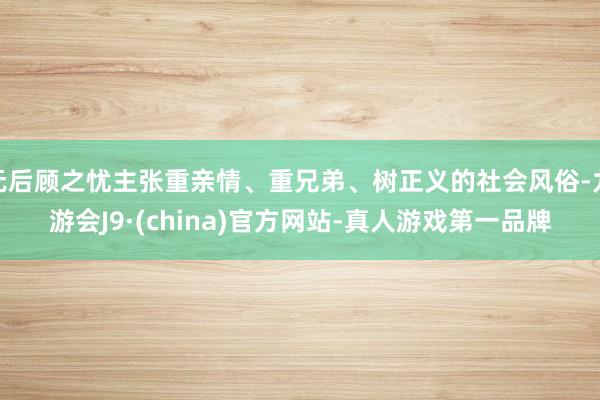 无后顾之忧主张重亲情、重兄弟、树正义的社会风俗-九游会J9·(china)官方网站-真人游戏第一品牌