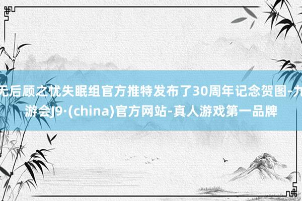 无后顾之忧失眠组官方推特发布了30周年记念贺图-九游会J9·(china)官方网站-真人游戏第一品牌