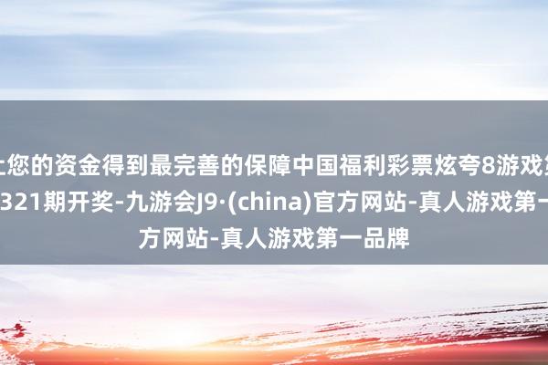 让您的资金得到最完善的保障中国福利彩票炫夸8游戏第2024321期开奖-九游会J9·(china)官方网站-真人游戏第一品牌