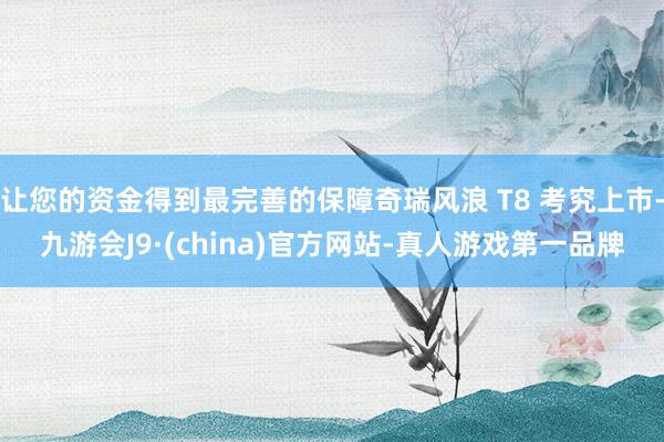 让您的资金得到最完善的保障奇瑞风浪 T8 考究上市-九游会J9·(china)官方网站-真人游戏第一品牌