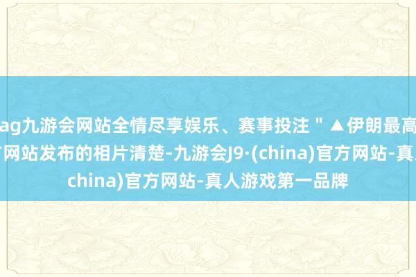 ag九游会网站全情尽享娱乐、赛事投注＂▲伊朗最高首领办公室官方网站发布的相片清楚-九游会J9·(china)官方网站-真人游戏第一品牌