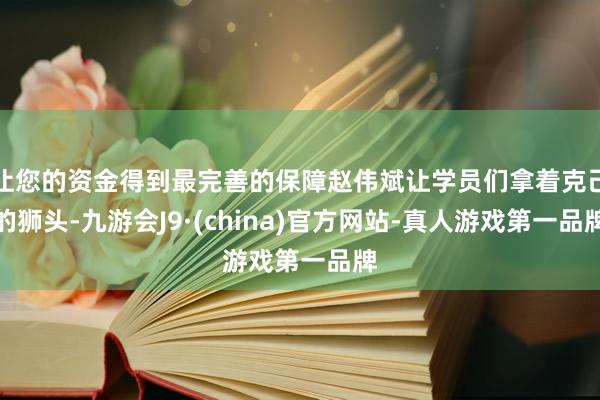 让您的资金得到最完善的保障赵伟斌让学员们拿着克己的狮头-九游会J9·(china)官方网站-真人游戏第一品牌