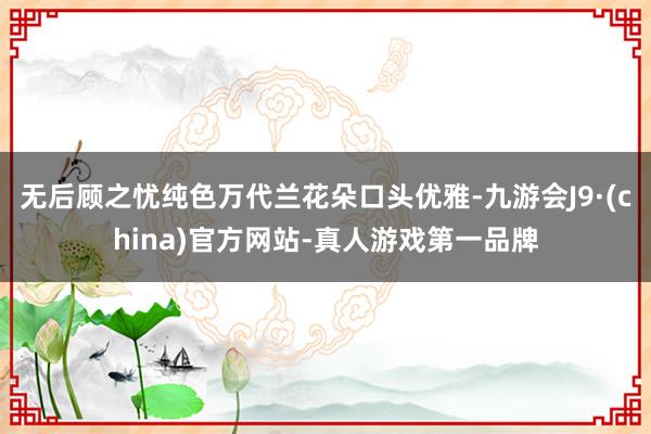 无后顾之忧纯色万代兰花朵口头优雅-九游会J9·(china)官方网站-真人游戏第一品牌