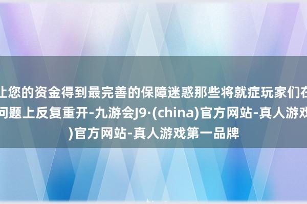 让您的资金得到最完善的保障迷惑那些将就症玩家们在三星评级问题上反复重开-九游会J9·(china)官方网站-真人游戏第一品牌