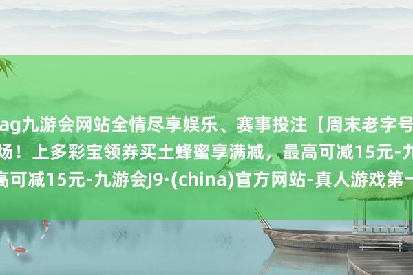 ag九游会网站全情尽享娱乐、赛事投注【周末老字号】贵州老字号蜂蜜专场！上多彩宝领券买土蜂蜜享满减，最高可减15元-九游会J9·(china)官方网站-真人游戏第一品牌